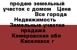 продаю земельный участок с домом › Цена ­ 1 500 000 - Все города Недвижимость » Земельные участки продажа   . Кемеровская обл.,Киселевск г.